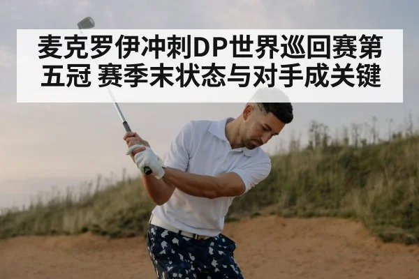 麦克罗伊冲刺DP世界巡回赛第五冠 赛季末状态与对手成关键