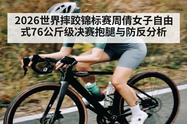 2026世界摔跤锦标赛周倩女子自由式76公斤级决赛抱腿与防反分析
