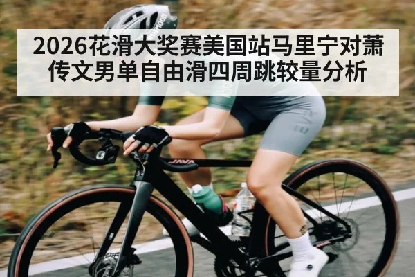 2026花滑大奖赛美国站马里宁对萧传文男单自由滑四周跳较量分析