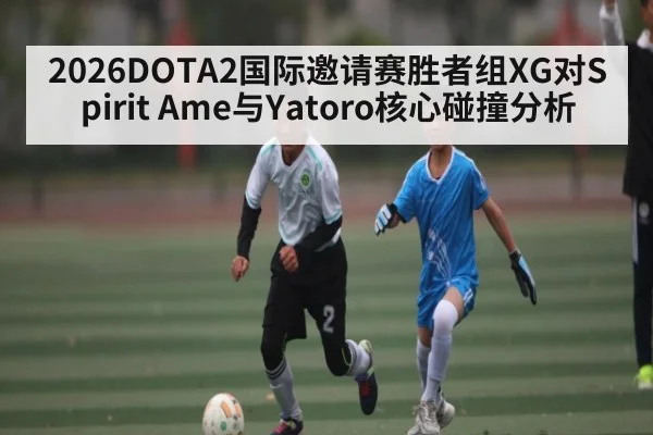 2026DOTA2国际邀请赛胜者组XG对Spirit Ame与Yatoro核心碰撞分析