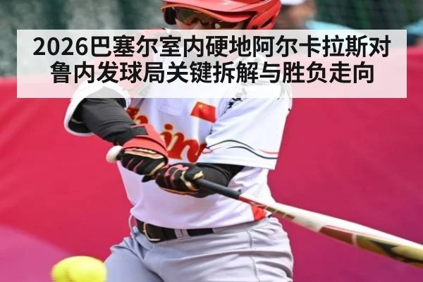 2026巴塞尔室内硬地阿尔卡拉斯对鲁内发球局关键拆解与胜负走向